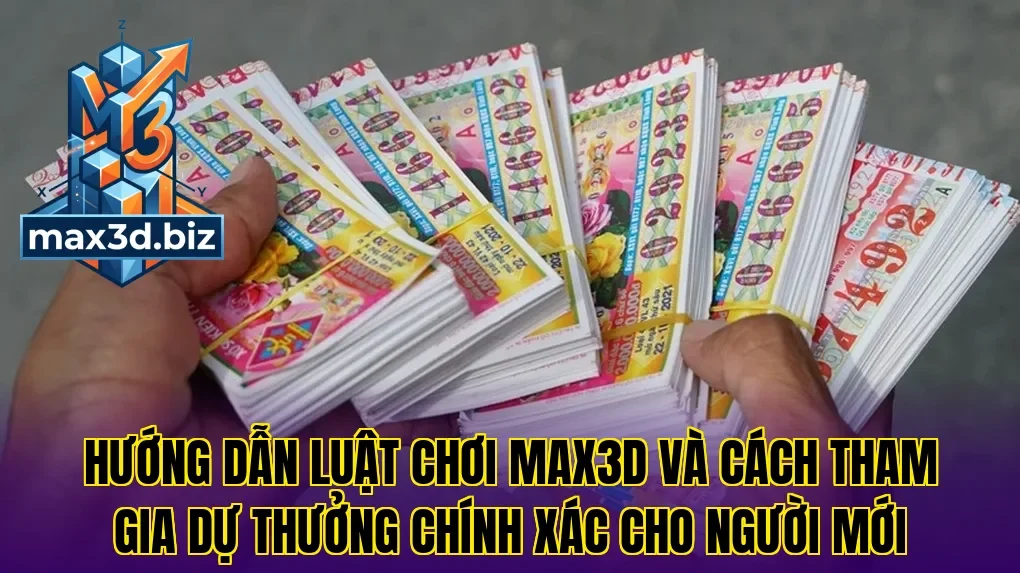 Hướng dẫn luật chơi Max3D và cách tham gia dự thưởng chính xác cho người mới