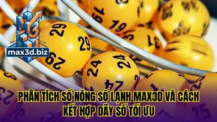 Phân tích số nóng số lạnh Max3D và cách kết hợp dãy số tối ưu